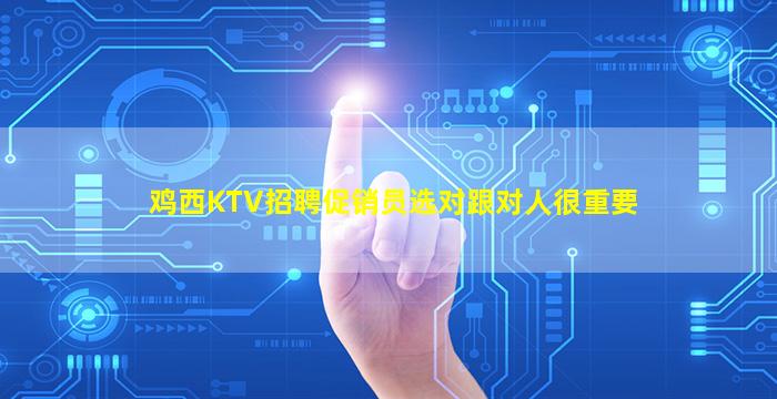 鸡西KTV招聘促销员选对跟对人很重要
